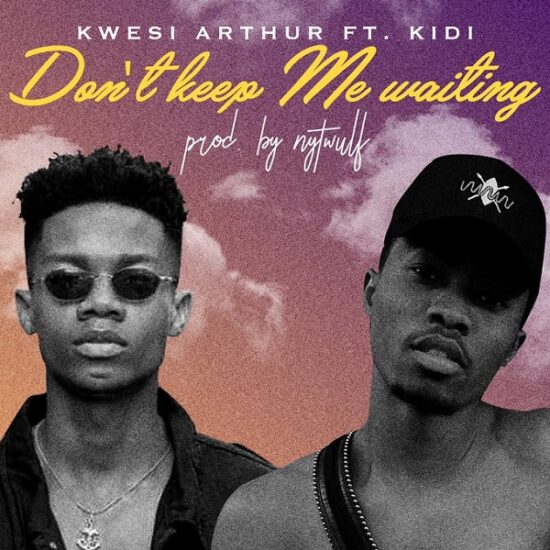 Kwesi Arthur – Don’t Keep Me Waiting ft. KiDi