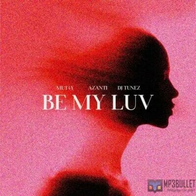 Mut4y X Azanti x DJ Tunez – Be My Luv